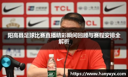 阳高县足球比赛直播精彩瞬间回顾与赛程安排全解析