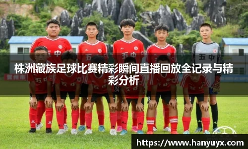株洲藏族足球比赛精彩瞬间直播回放全记录与精彩分析
