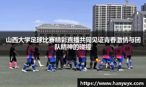 山西大学足球比赛精彩直播共同见证青春激情与团队精神的碰撞