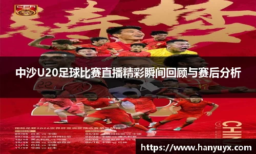 中沙U20足球比赛直播精彩瞬间回顾与赛后分析