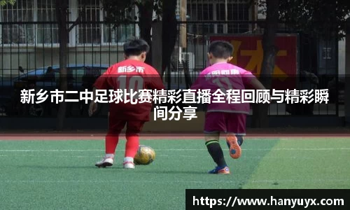 新乡市二中足球比赛精彩直播全程回顾与精彩瞬间分享