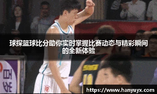 球探篮球比分助你实时掌握比赛动态与精彩瞬间的全新体验