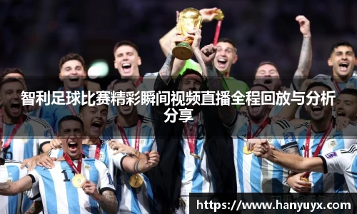 智利足球比赛精彩瞬间视频直播全程回放与分析分享