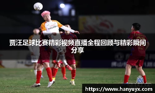 贾汪足球比赛精彩视频直播全程回顾与精彩瞬间分享