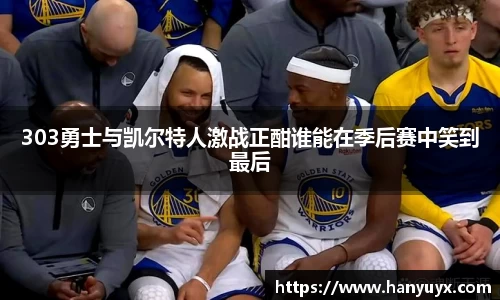 303勇士与凯尔特人激战正酣谁能在季后赛中笑到最后