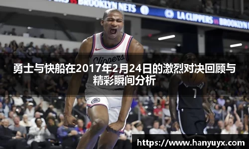 勇士与快船在2017年2月24日的激烈对决回顾与精彩瞬间分析