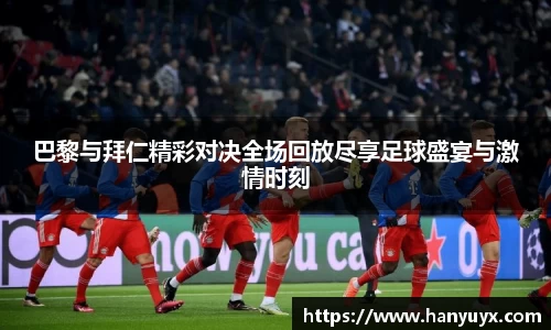 巴黎与拜仁精彩对决全场回放尽享足球盛宴与激情时刻