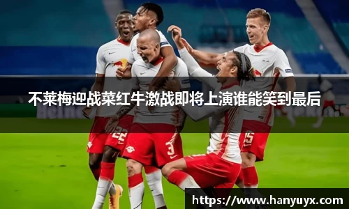 不莱梅迎战菜红牛激战即将上演谁能笑到最后