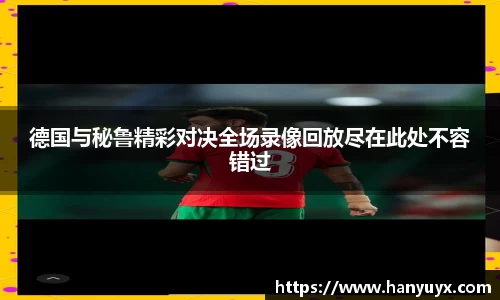 德国与秘鲁精彩对决全场录像回放尽在此处不容错过