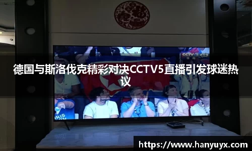 德国与斯洛伐克精彩对决CCTV5直播引发球迷热议