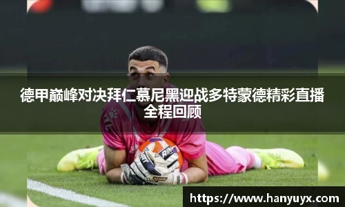 德甲巅峰对决拜仁慕尼黑迎战多特蒙德精彩直播全程回顾