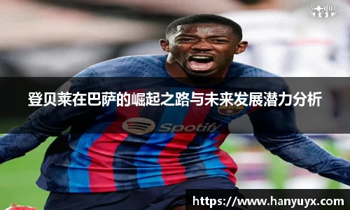 登贝莱在巴萨的崛起之路与未来发展潜力分析