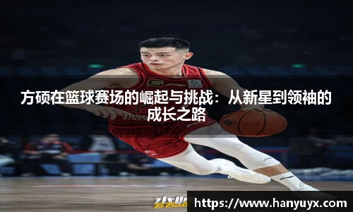 方硕在篮球赛场的崛起与挑战：从新星到领袖的成长之路