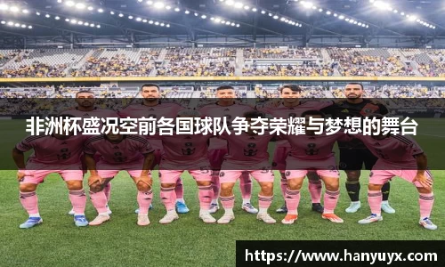 非洲杯盛况空前各国球队争夺荣耀与梦想的舞台