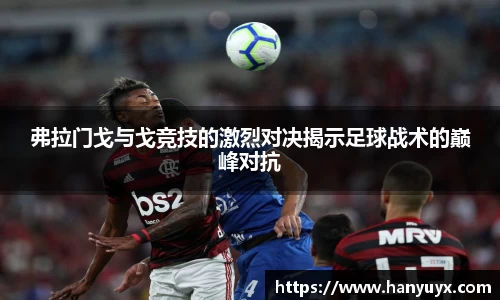 弗拉门戈与戈竞技的激烈对决揭示足球战术的巅峰对抗