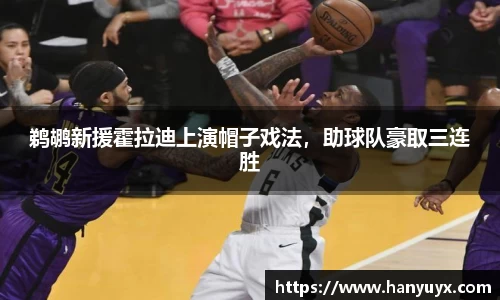 鹈鹕新援霍拉迪上演帽子戏法，助球队豪取三连胜