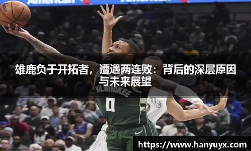 雄鹿负于开拓者，遭遇两连败：背后的深层原因与未来展望